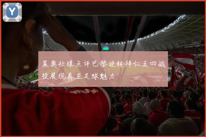 莱奥社媒点评巴黎逆转拜仁五四战役展现真正足球魅力