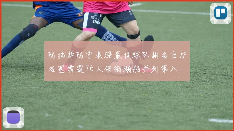 防挡拆防守表现最佳球队排名出炉活塞雷霆76人领衔湖船并列第八