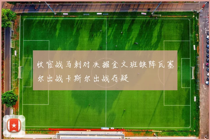 收官战马刺对决掘金文班缺阵瓦塞尔出战卡斯尔出战存疑