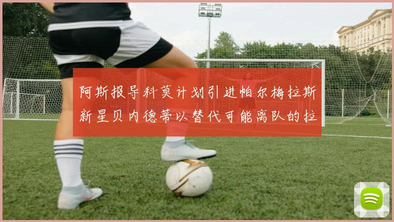 阿斯报导科莫计划引进帕尔梅拉斯新星贝内德蒂以替代可能离队的拉蒙