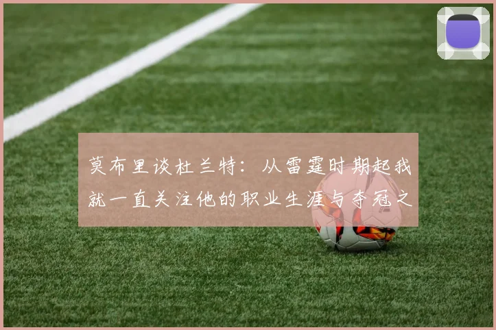 莫布里谈杜兰特：从雷霆时期起我就一直关注他的职业生涯与夺冠之路
